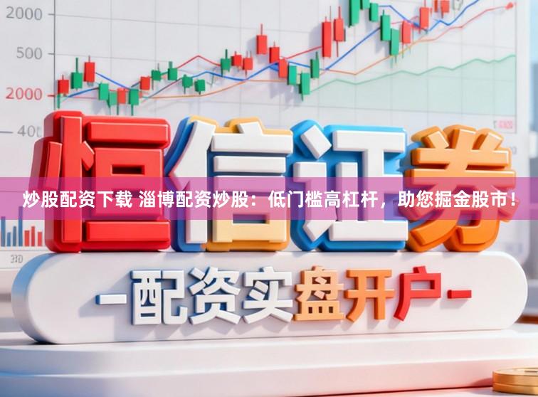炒股配资下载 淄博配资炒股：低门槛高杠杆，助您掘金股市！