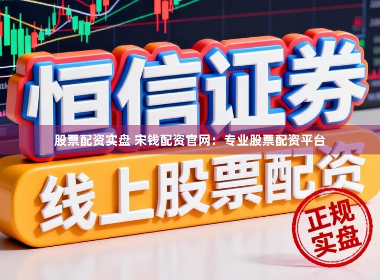 股票配资实盘 宋钱配资官网：专业股票配资平台
