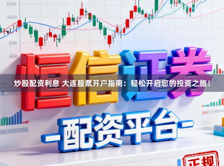 炒股配资利息 大连股票开户指南：轻松开启您的投资之旅！