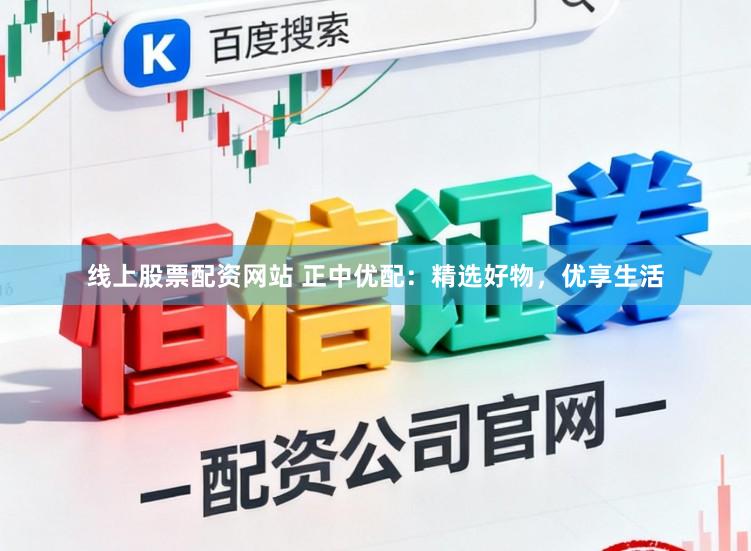线上股票配资网站 正中优配：精选好物，优享生活