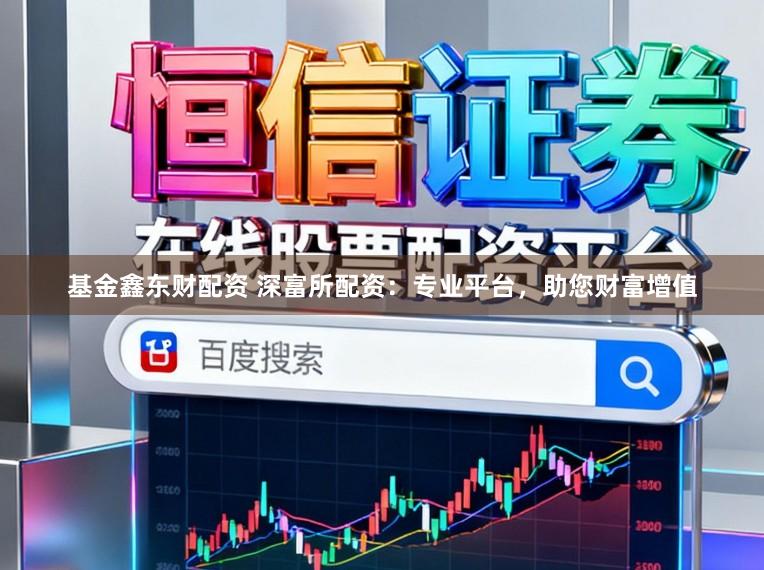 基金鑫东财配资 深富所配资：专业平台，助您财富增值