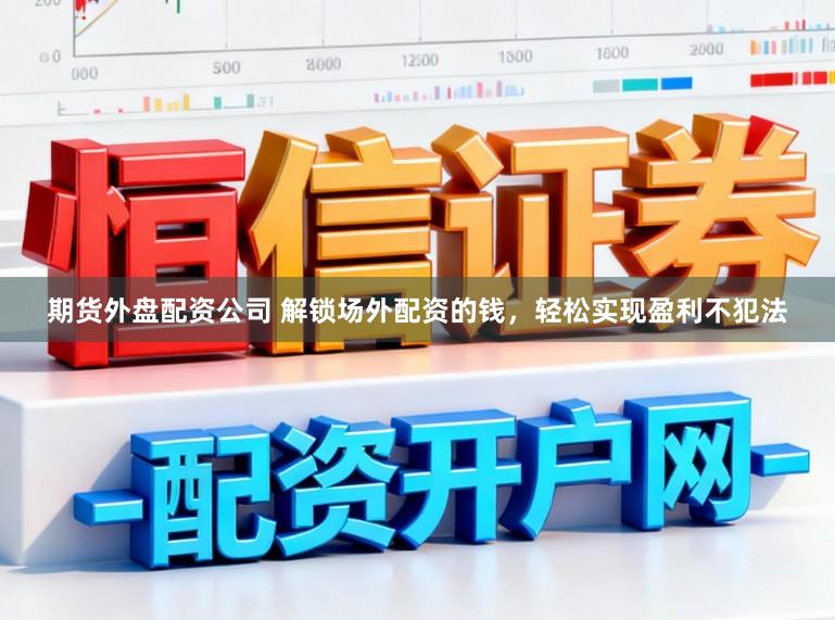 期货外盘配资公司 解锁场外配资的钱，轻松实现盈利不犯法