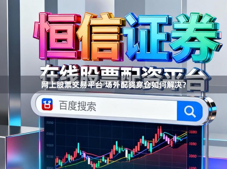 网上股票交易平台 场外配资穿仓如何解决？