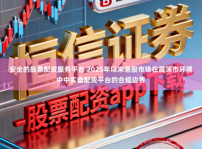 安全的股票配资服务平台 2025年以来港股市场在震荡市环境中中实盘配资平台的合规边界