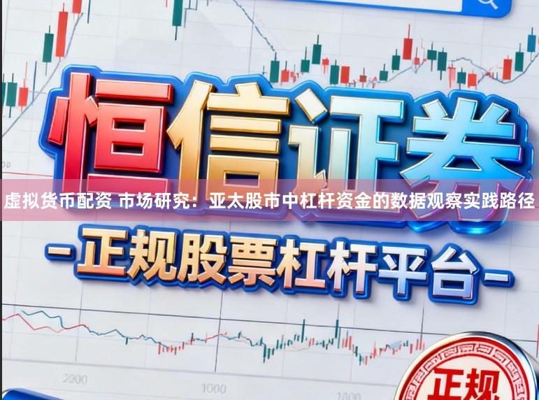 虚拟货币配资 市场研究：亚太股市中杠杆资金的数据观察实践路径