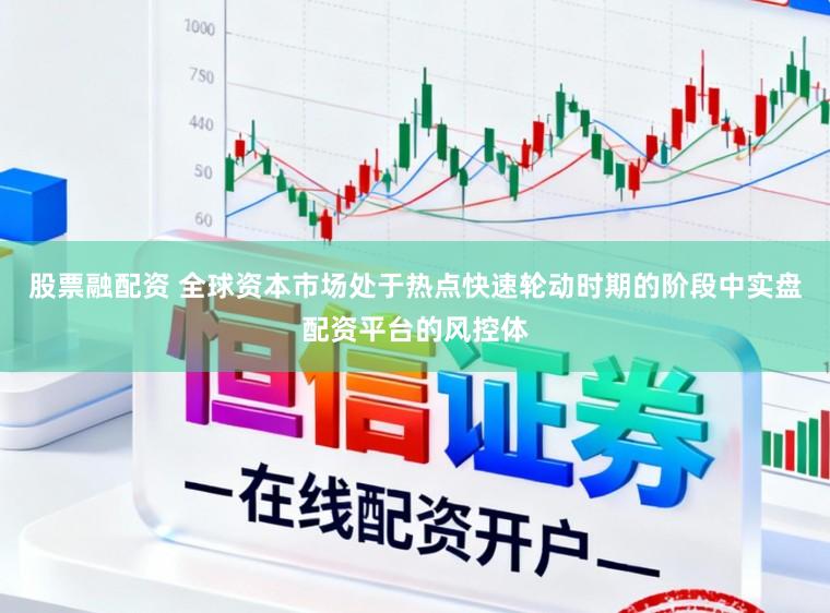 股票融配资 全球资本市场处于热点快速轮动时期的阶段中实盘配资平台的风控体