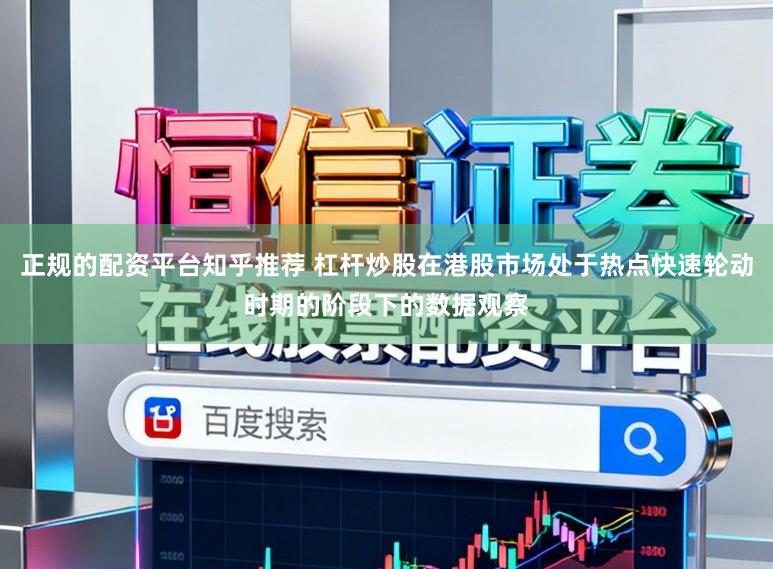 正规的配资平台知乎推荐 杠杆炒股在港股市场处于热点快速轮动时期的阶段下的数据观察
