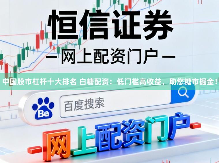 中国股市杠杆十大排名 白糖配资：低门槛高收益，助您糖市掘金！
