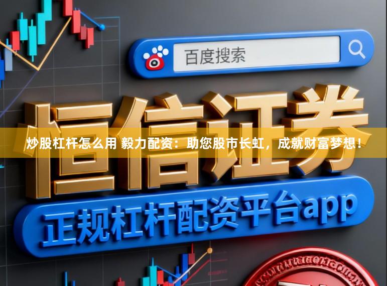 炒股杠杆怎么用 毅力配资：助您股市长虹，成就财富梦想！