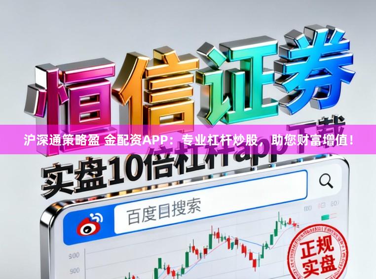 沪深通策略盈 金配资APP：专业杠杆炒股，助您财富增值！