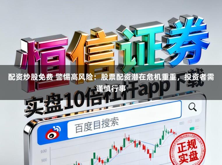 配资炒股免费 警惕高风险：股票配资潜在危机重重，投资者需谨慎行事