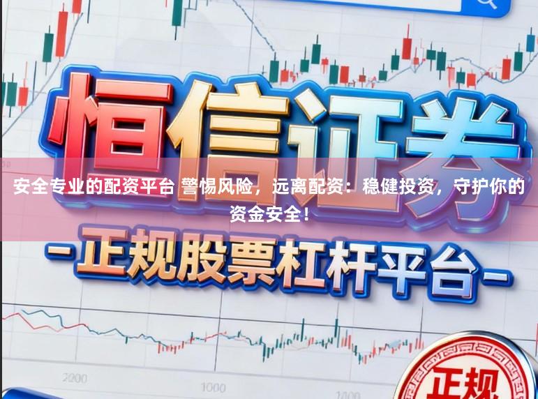 安全专业的配资平台 警惕风险，远离配资：稳健投资，守护你的资金安全！