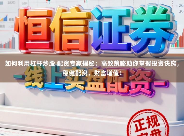 如何利用杠杆炒股 配资专家揭秘：高效策略助你掌握投资诀窍，稳健配资，财富增值！