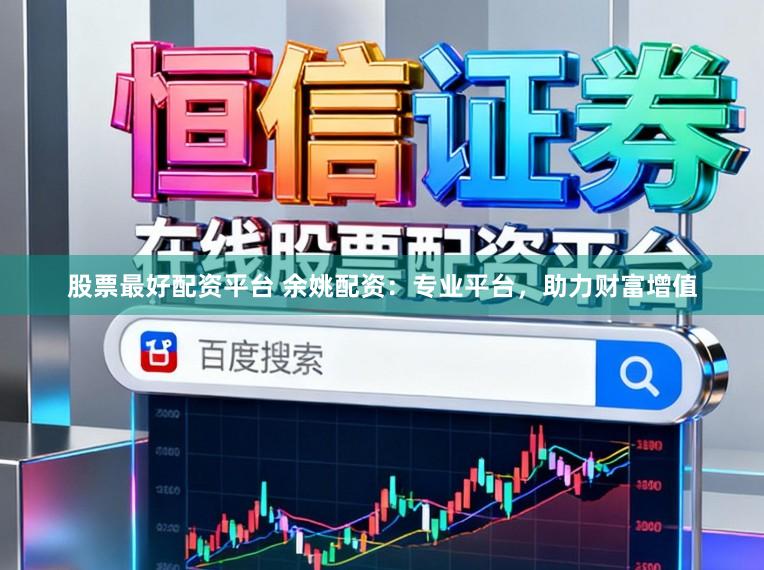 股票最好配资平台 余姚配资：专业平台，助力财富增值
