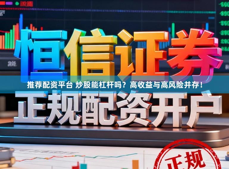 推荐配资平台 炒股能杠杆吗？高收益与高风险并存！