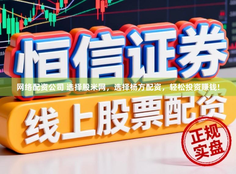 网络配资公司 选择股米网，选择杨方配资，轻松投资赚钱!