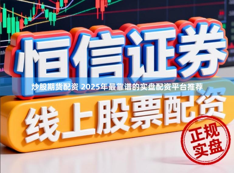 炒股期货配资 2025年最靠谱的实盘配资平台推荐