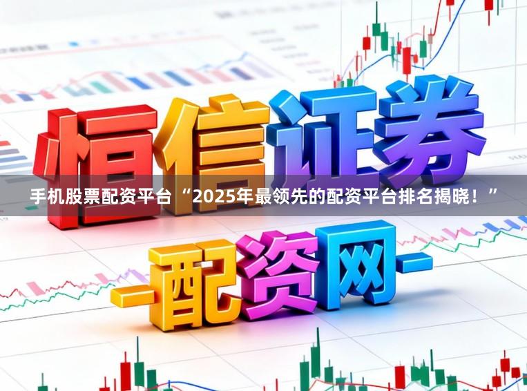 手机股票配资平台 “2025年最领先的配资平台排名揭晓！”