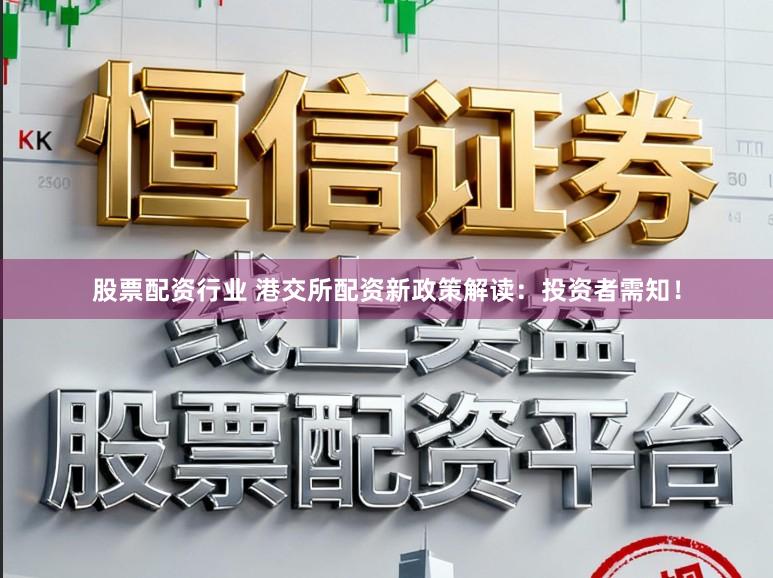 股票配资行业 港交所配资新政策解读：投资者需知！