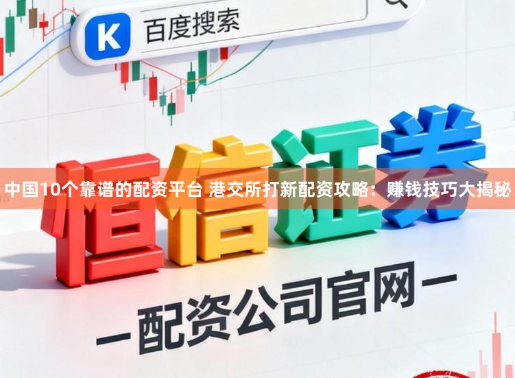 中国10个靠谱的配资平台 港交所打新配资攻略：赚钱技巧大揭秘