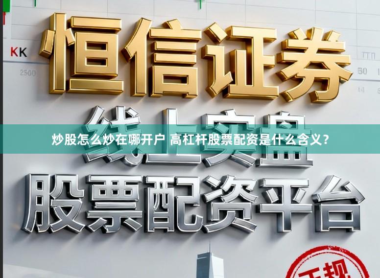 炒股怎么炒在哪开户 高杠杆股票配资是什么含义？