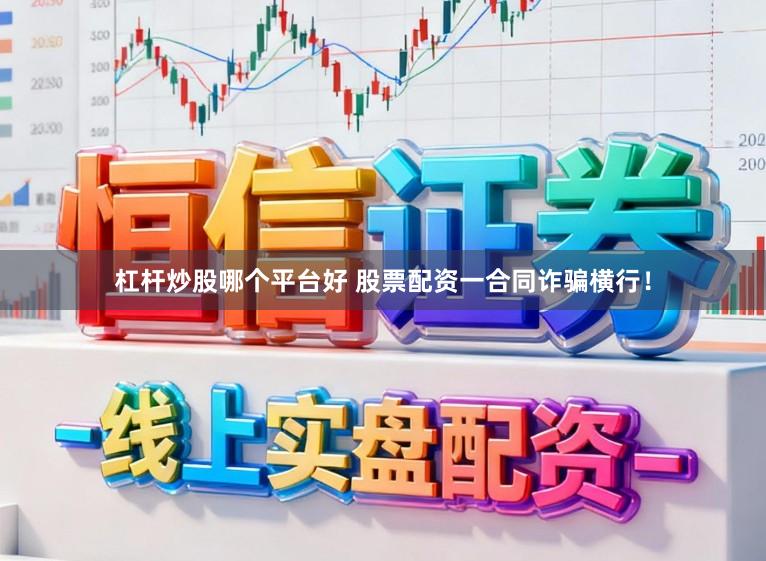 杠杆炒股哪个平台好 股票配资一合同诈骗横行！