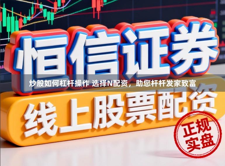 炒股如何杠杆操作 选择N配资，助您杆杆发家致富