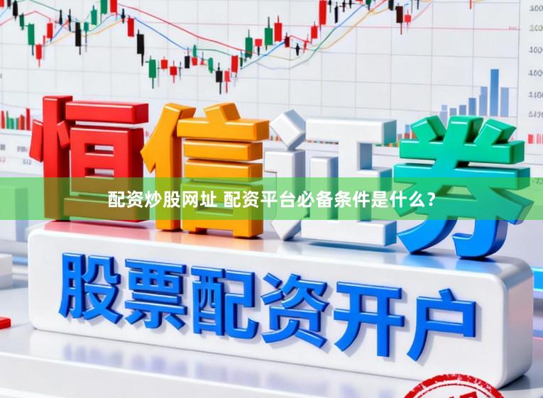 配资炒股网址 配资平台必备条件是什么？