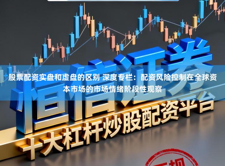 股票配资实盘和虚盘的区别 深度专栏：配资风险控制在全球资本市场的市场情绪阶段性观察