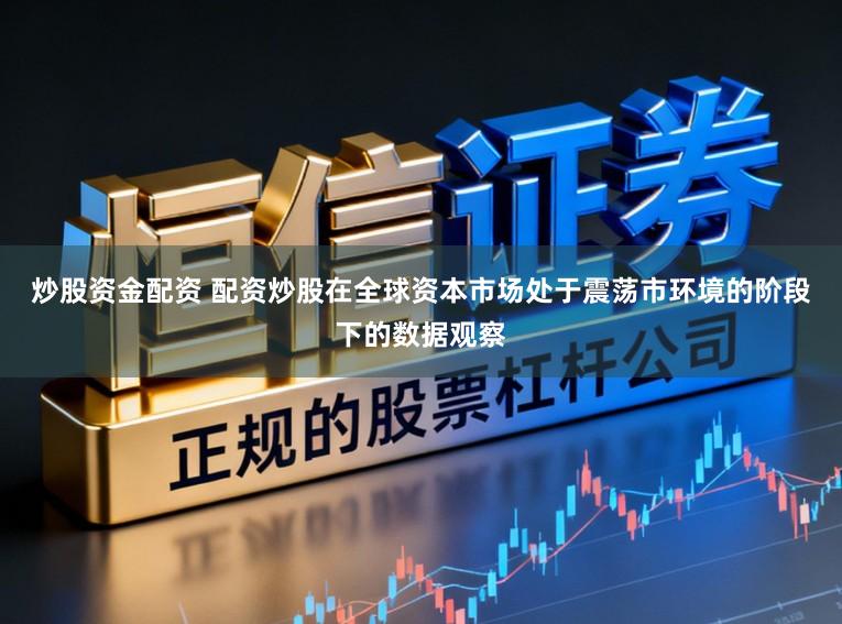 炒股资金配资 配资炒股在全球资本市场处于震荡市环境的阶段下的数据观察