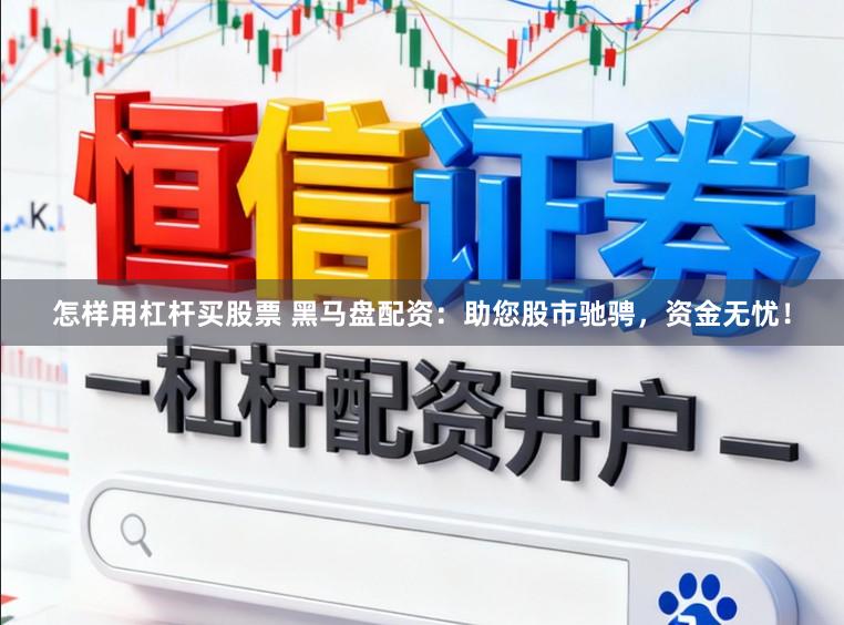 怎样用杠杆买股票 黑马盘配资：助您股市驰骋，资金无忧！