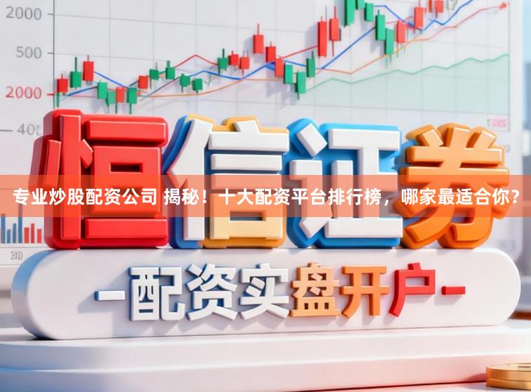 专业炒股配资公司 揭秘！十大配资平台排行榜，哪家最适合你？