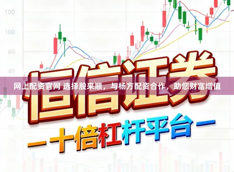 网上配资官网 选择股来顺，与杨方配资合作，助您财富增值