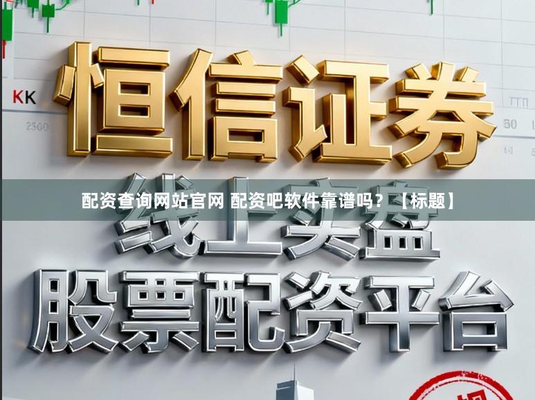 配资查询网站官网 配资吧软件靠谱吗？【标题】