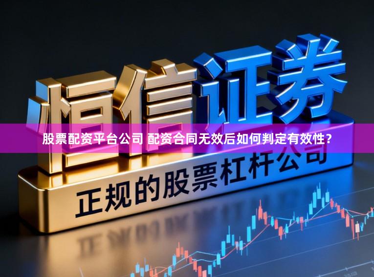 股票配资平台公司 配资合同无效后如何判定有效性？