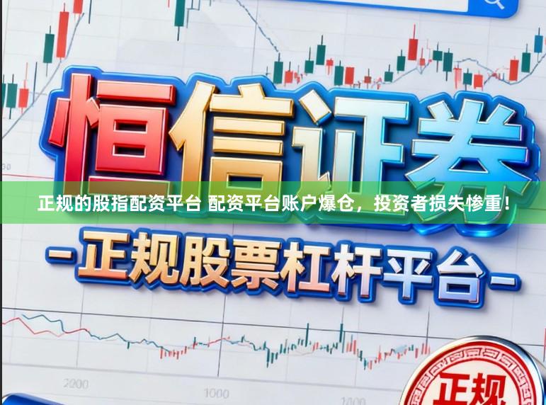 正规的股指配资平台 配资平台账户爆仓，投资者损失惨重！