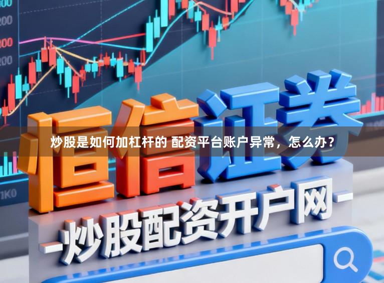 炒股是如何加杠杆的 配资平台账户异常，怎么办？