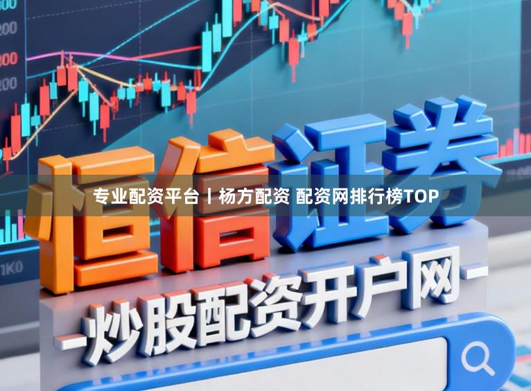 专业配资平台丨杨方配资 配资网排行榜TOP