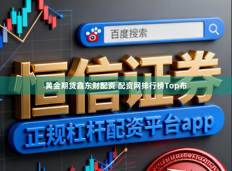 黄金期货鑫东财配资 配资网排行榜Top布