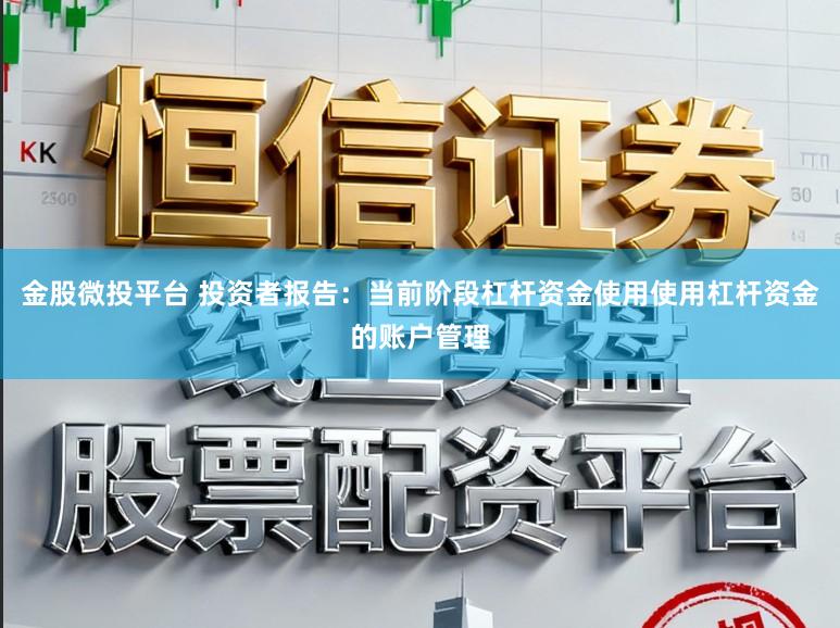 金股微投平台 投资者报告：当前阶段杠杆资金使用使用杠杆资金的账户管理