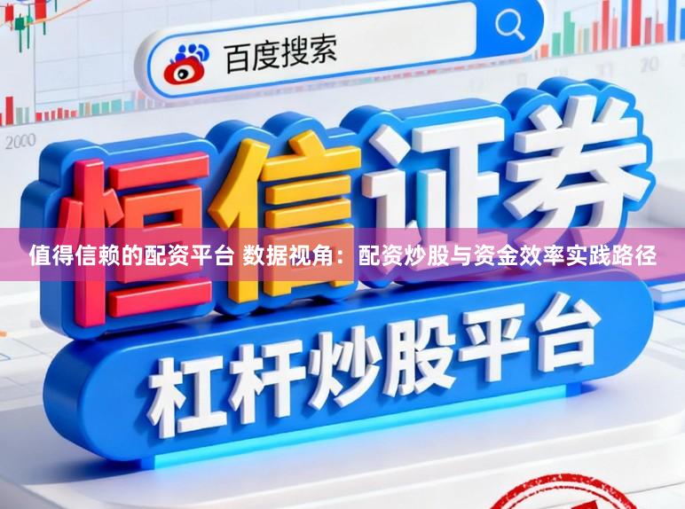 值得信赖的配资平台 数据视角：配资炒股与资金效率实践路径