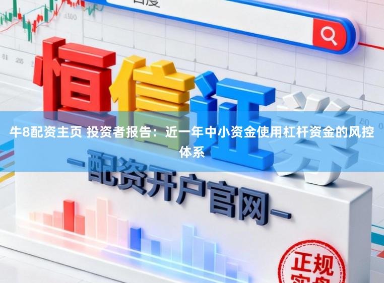 牛8配资主页 投资者报告：近一年中小资金使用杠杆资金的风控体系