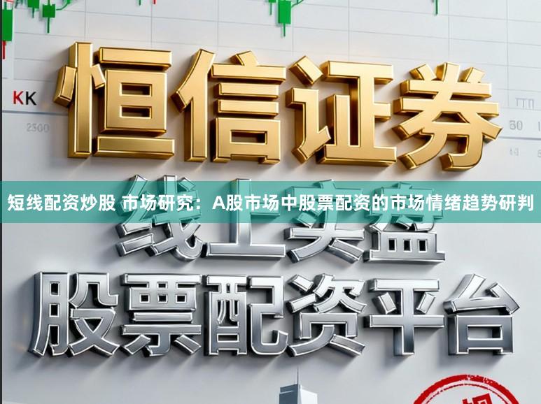 短线配资炒股 市场研究：A股市场中股票配资的市场情绪趋势研判